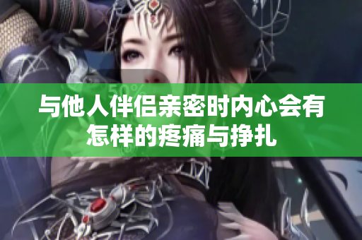 与他人伴侣亲密时内心会有怎样的疼痛与挣扎