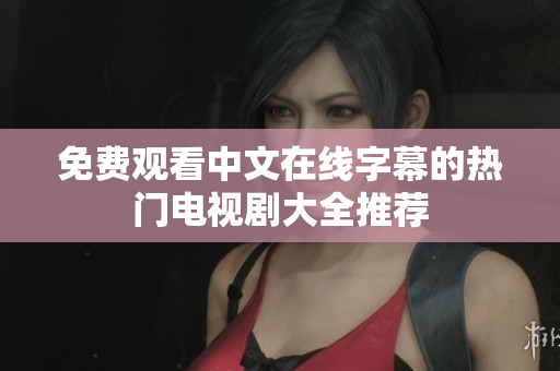 免费观看中文在线字幕的热门电视剧大全推荐
