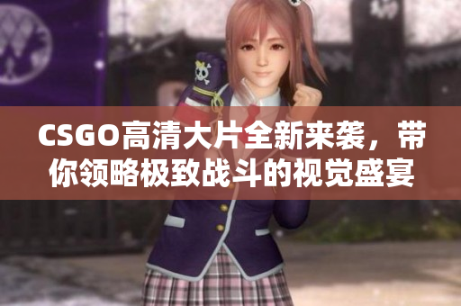 CSGO高清大片全新来袭，带你领略极致战斗的视觉盛宴