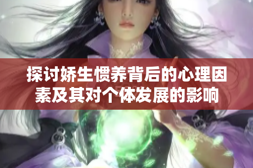 探讨娇生惯养背后的心理因素及其对个体发展的影响