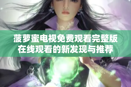 菠萝蜜电视免费观看完整版在线观看的新发现与推荐