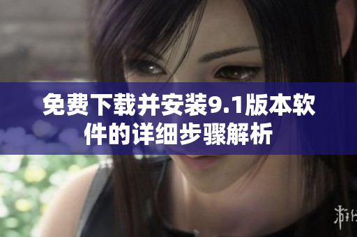 免费下载并安装9.1版本软件的详细步骤解析