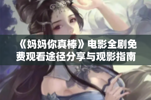 《妈妈你真棒》电影全剧免费观看途径分享与观影指南