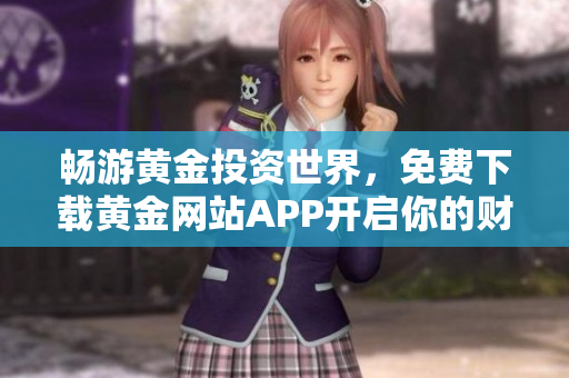 畅游黄金投资世界，免费下载黄金网站APP开启你的财富之旅