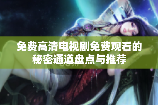 免费高清电视剧免费观看的秘密通道盘点与推荐