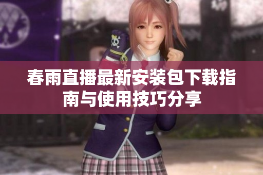 春雨直播最新安装包下载指南与使用技巧分享