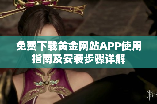 免费下载黄金网站APP使用指南及安装步骤详解