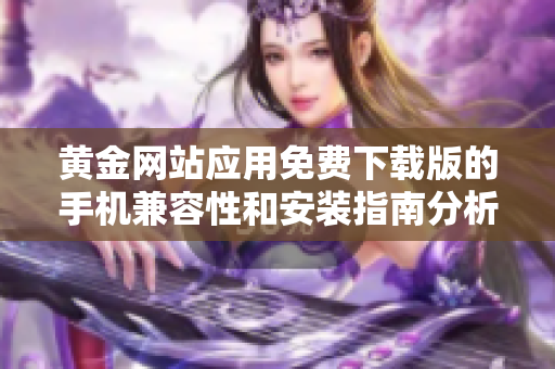 黄金网站应用免费下载版的手机兼容性和安装指南分析