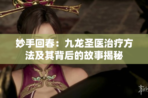 妙手回春：九龙圣医治疗方法及其背后的故事揭秘