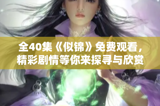 全40集《似锦》免费观看，精彩剧情等你来探寻与欣赏