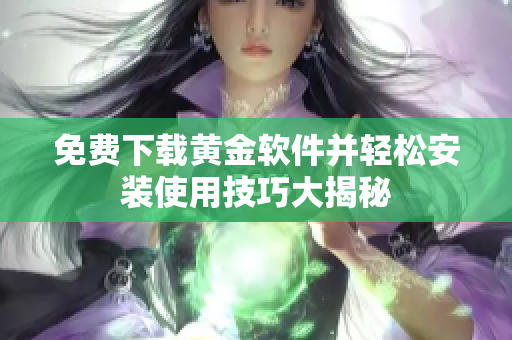 免费下载黄金软件并轻松安装使用技巧大揭秘
