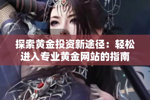 探索黄金投资新途径：轻松进入专业黄金网站的指南