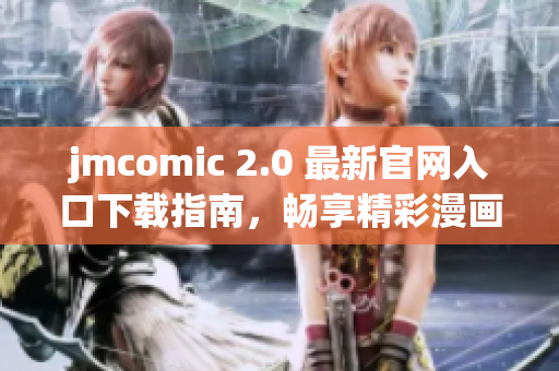 jmcomic 2.0 最新官网入口下载指南，畅享精彩漫画世界