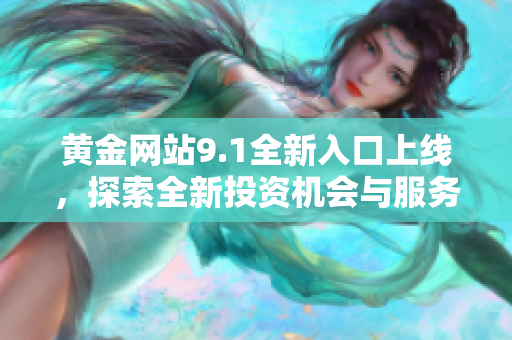 黄金网站9.1全新入口上线，探索全新投资机会与服务体验