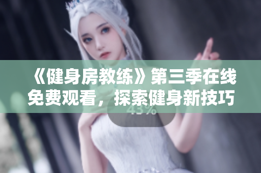 《健身房教练》第三季在线免费观看，探索健身新技巧与团队挑战