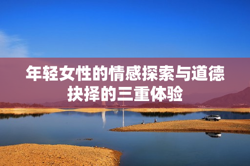 年轻女性的情感探索与道德抉择的三重体验
