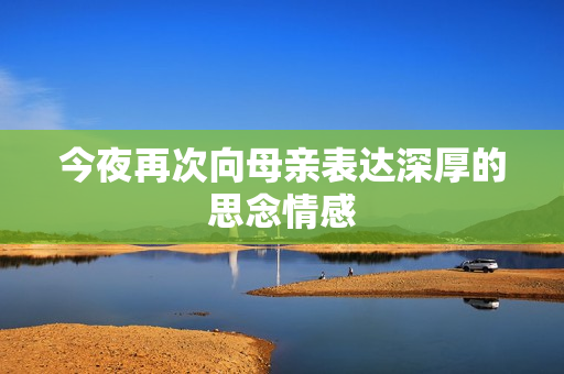 今夜再次向母亲表达深厚的思念情感