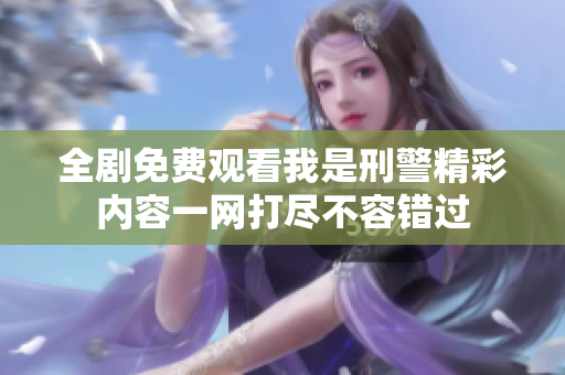 全剧免费观看我是刑警精彩内容一网打尽不容错过