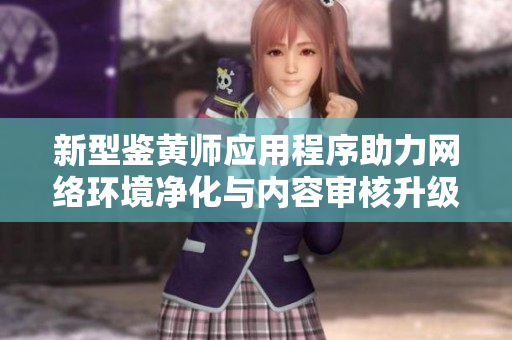 新型鉴黄师应用程序助力网络环境净化与内容审核升级
