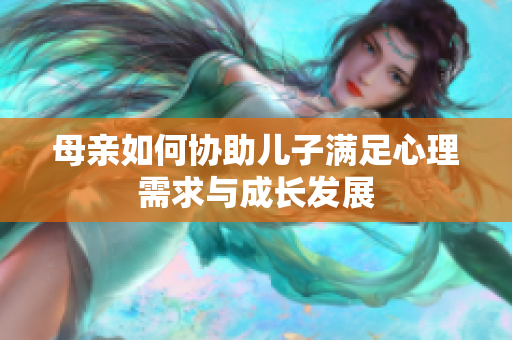 母亲如何协助儿子满足心理需求与成长发展