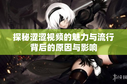 探秘涩涩视频的魅力与流行背后的原因与影响