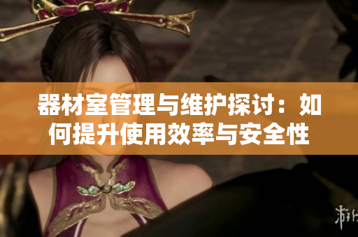 器材室管理与维护探讨：如何提升使用效率与安全性