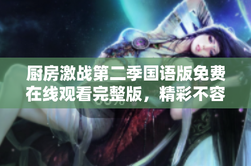 厨房激战第二季国语版免费在线观看完整版，精彩不容错过！