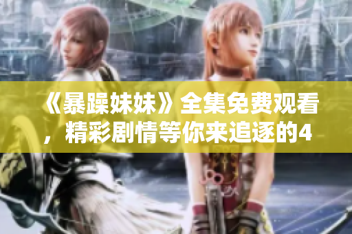 《暴躁妹妹》全集免费观看，精彩剧情等你来追逐的40集电视剧