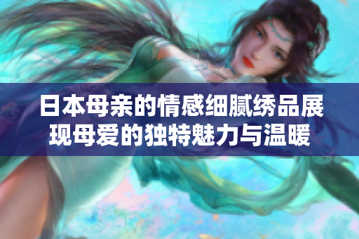 日本母亲的情感细腻绣品展现母爱的独特魅力与温暖
