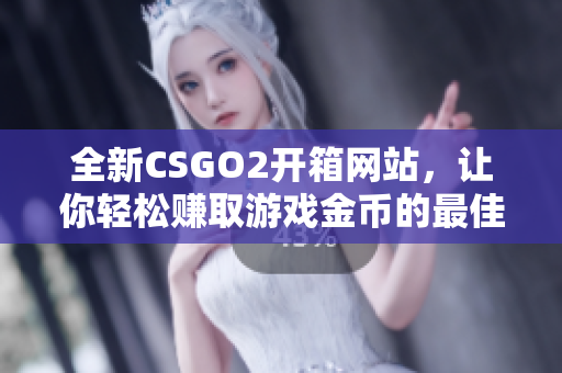 全新CSGO2开箱网站，让你轻松赚取游戏金币的最佳选择