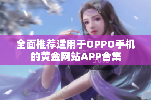 全面推荐适用于OPPO手机的黄金网站APP合集