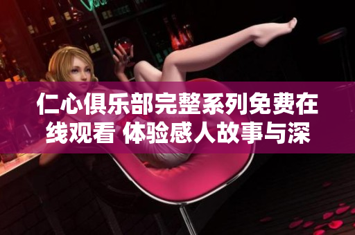 仁心俱乐部完整系列免费在线观看 体验感人故事与深刻情感