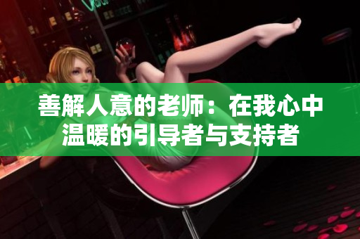 善解人意的老师：在我心中温暖的引导者与支持者