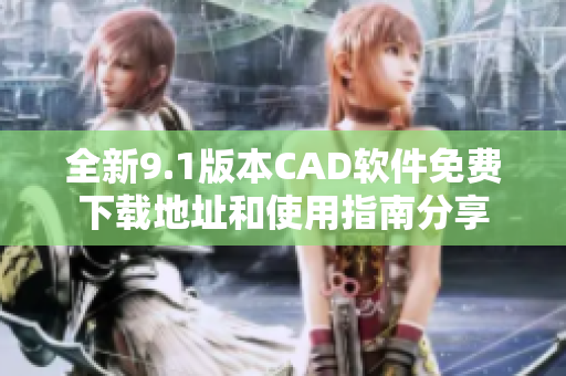 全新9.1版本CAD软件免费下载地址和使用指南分享