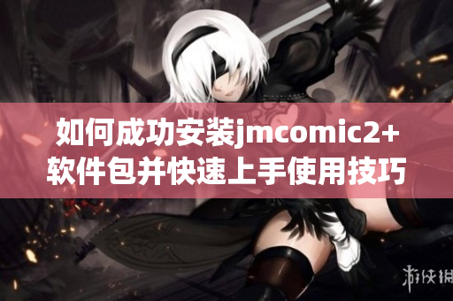 如何成功安装jmcomic2+软件包并快速上手使用技巧