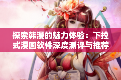 探索韩漫的魅力体验：下拉式漫画软件深度测评与推荐