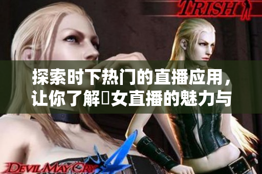 探索时下热门的直播应用，让你了解祼女直播的魅力与趋势