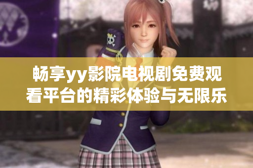 畅享yy影院电视剧免费观看平台的精彩体验与无限乐趣