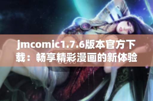 jmcomic1.7.6版本官方下载：畅享精彩漫画的新体验与新功能