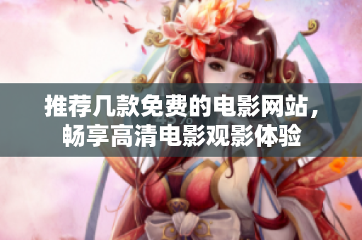 推荐几款免费的电影网站，畅享高清电影观影体验
