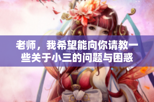 老师，我希望能向你请教一些关于小三的问题与困惑