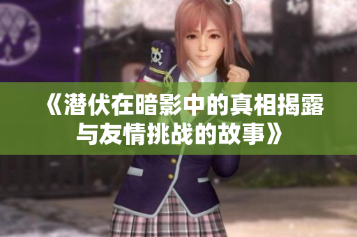 《潜伏在暗影中的真相揭露与友情挑战的故事》