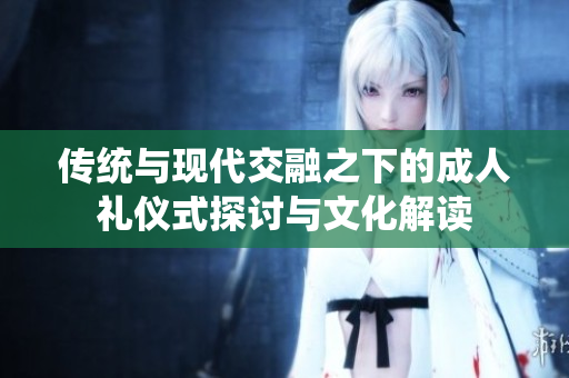 传统与现代交融之下的成人礼仪式探讨与文化解读