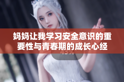 妈妈让我学习安全意识的重要性与青春期的成长心经