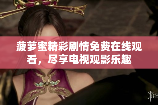 菠萝蜜精彩剧情免费在线观看，尽享电视观影乐趣