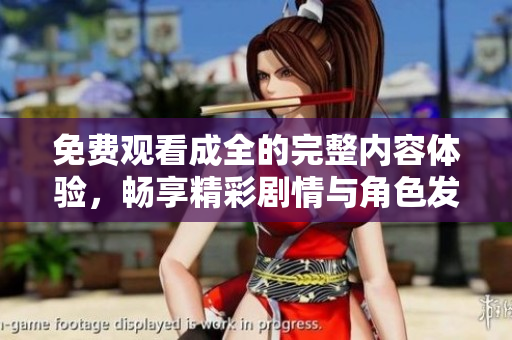 免费观看成全的完整内容体验，畅享精彩剧情与角色发展