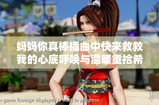妈妈你真棒插曲中快来救救我的心底呼唤与温暖重拾希望