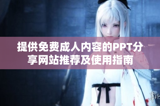 提供免费成人内容的PPT分享网站推荐及使用指南