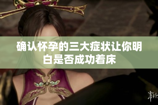 确认怀孕的三大症状让你明白是否成功着床