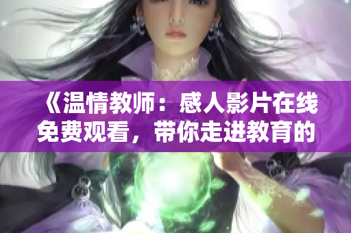 《温情教师：感人影片在线免费观看，带你走进教育的世界》